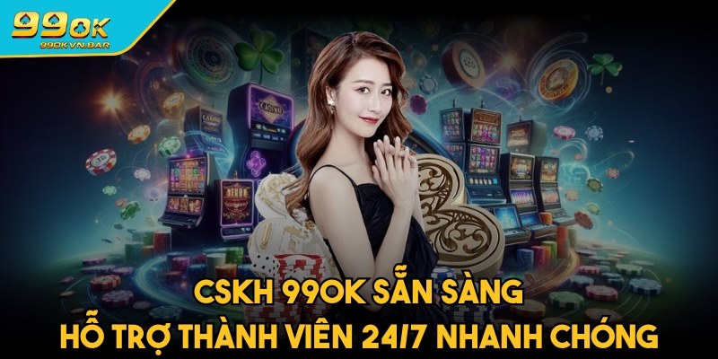 CSKH sẵn sàng hỗ trợ thành viên 24/7 nhanh chóng