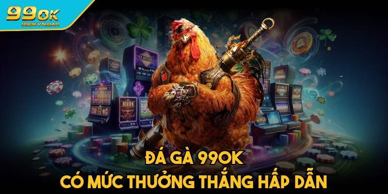 Các kèo đá gà 99ok tung ra mức thưởng thắng hấp dẫn