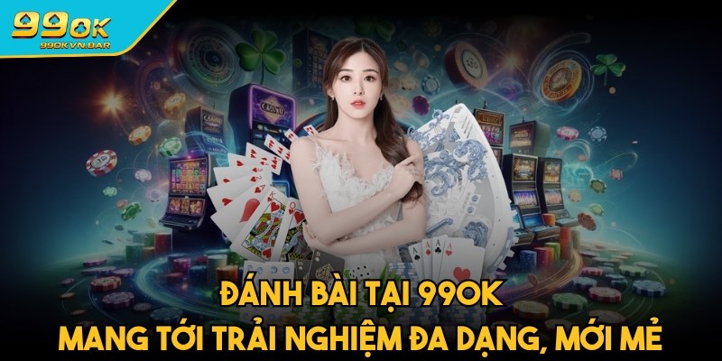 Đánh bài tại 99ok mang tới trải nghiệm đa dạng, mới mẻ