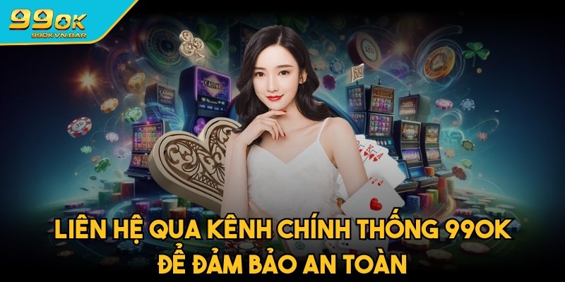 Phải liên hệ qua kênh chính thống để đảm bảo an toàn