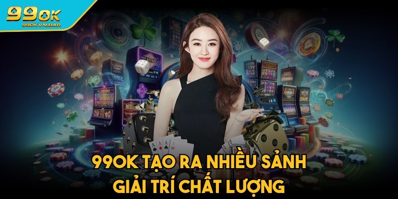 99ok tạo ra nhiều sảnh giải trí chất lượng