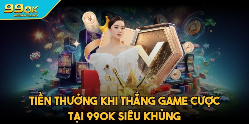 Tiền thưởng khi thắng game cược tại 99ok siêu khủng