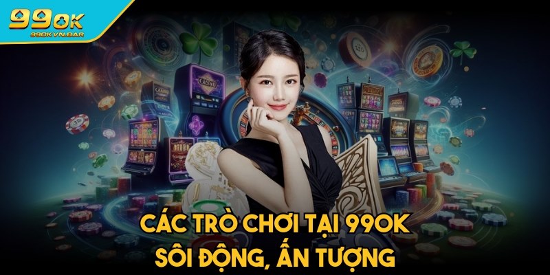 Các trò chơi tại 99ok mang tới giao diện sôi động, ấn tượng